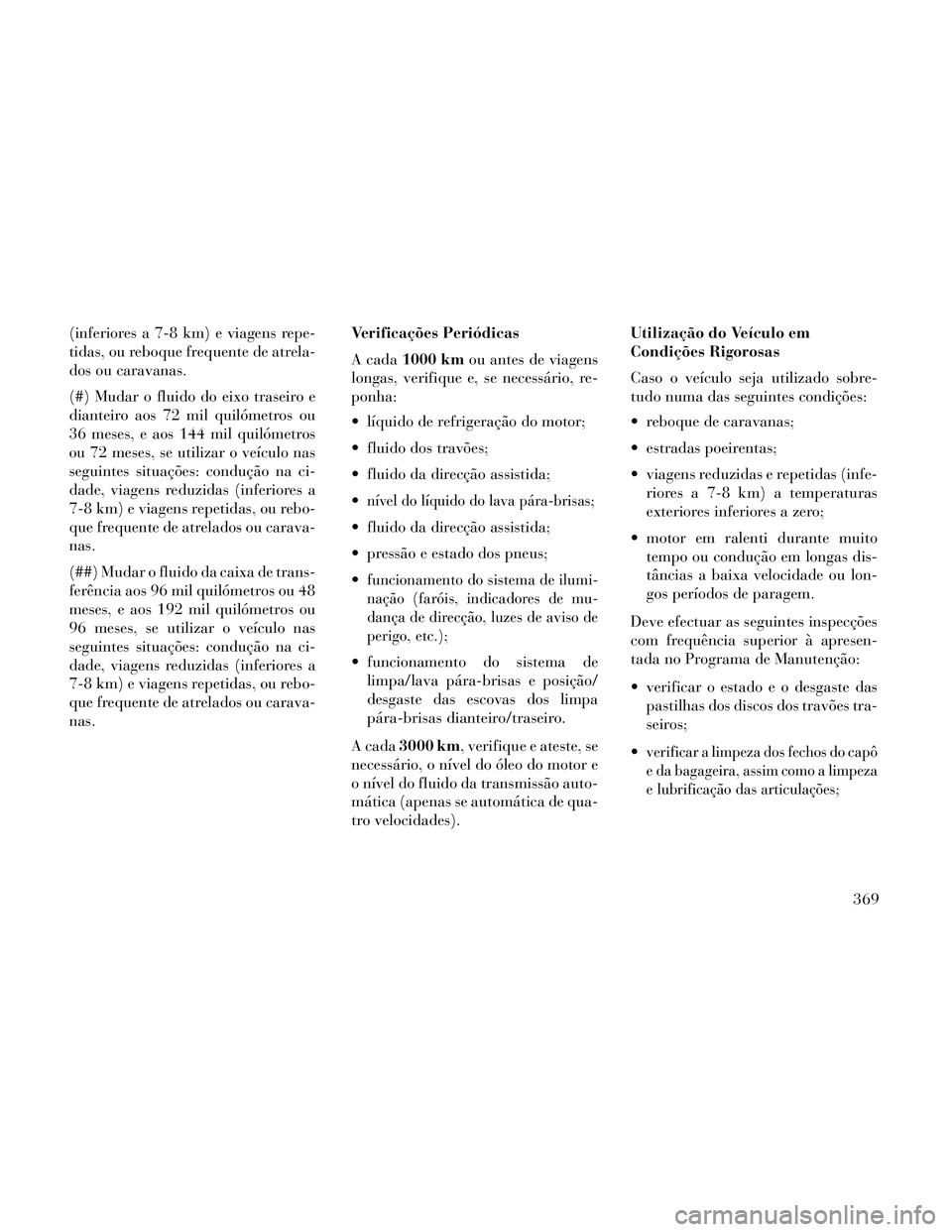 Lancia Thema 2014  Manual de Uso e Manutenção (in Portuguese) (inferiores a 7-8 km) e viagens repe-
tidas, ou reboque frequente de atrela-
dos ou caravanas.
(#) Mudar o fluido do eixo traseiro e
dianteiro aos 72 mil quilómetros ou
36 meses, e aos 144 mil quiló