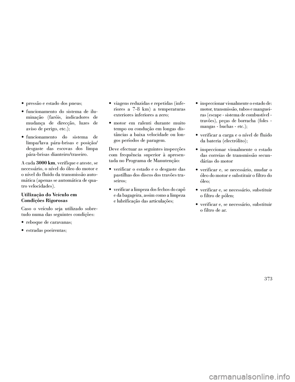 Lancia Thema 2014  Manual de Uso e Manutenção (in Portuguese)  pressão e estado dos pneus;
 funcionamento do sistema de ilu-minação (faróis, indicadores de
mudança de direcção, luzes de
aviso de perigo, etc.);
 funcionamento do sistema de limpa/lava pára