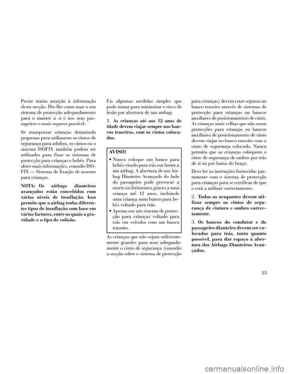 Lancia Thema 2014  Manual de Uso e Manutenção (in Portuguese) Preste muita atenção à informação
desta secção. Diz-lhe como usar o seu
sistema de protecção adequadamente
para o manter a si e aos seus pas-
sageiros o mais seguros possível.
Se transportar