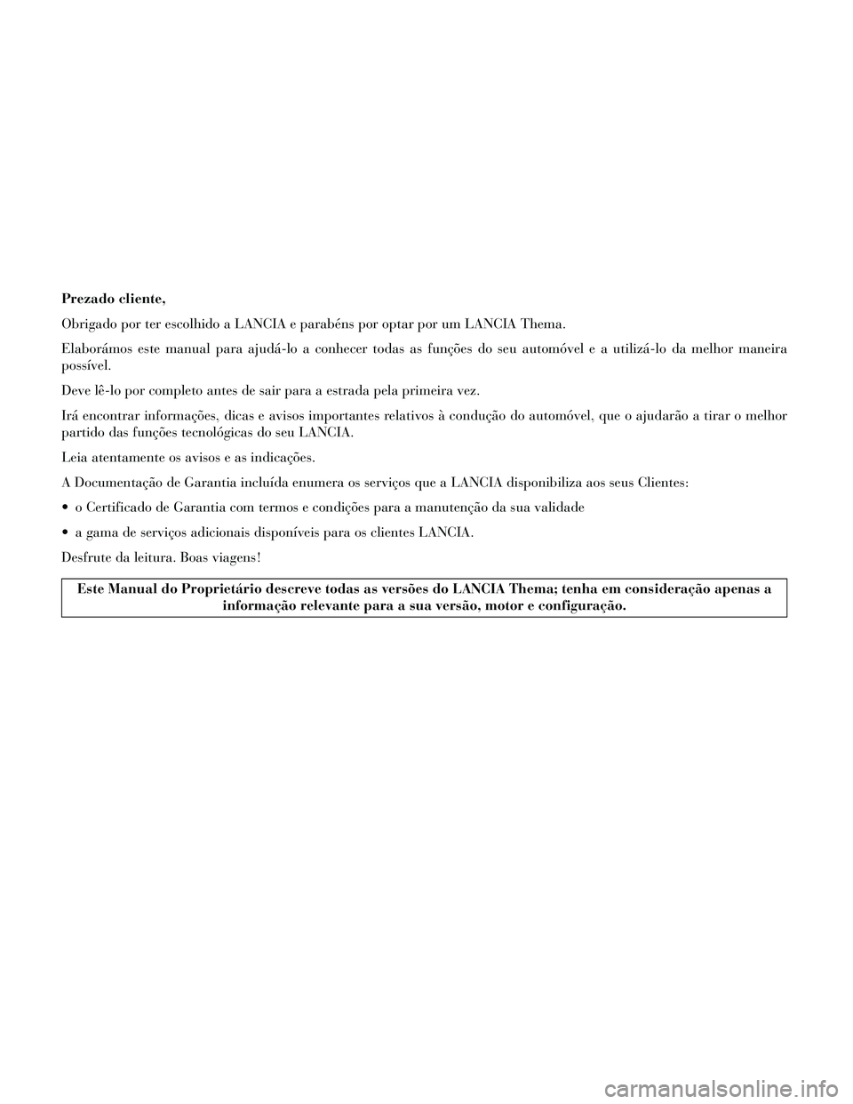 Lancia Thema 2014  Manual de Uso e Manutenção (in Portuguese) Prezado cliente,
Obrigado por ter escolhido a LANCIA e parabéns por optar por um LANCIA Thema.
Elaborámos este manual para ajudá-lo a conhecer todas as funções do seu automóvel e a utilizá-lo d