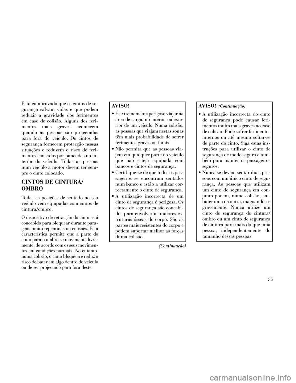 Lancia Thema 2014  Manual de Uso e Manutenção (in Portuguese) Está comprovado que os cintos de se-
gurança salvam vidas e que podem
reduzir a gravidade dos ferimentos
em caso de colisão. Alguns dos feri-
mentos mais graves acontecem
quando as pessoas são pro