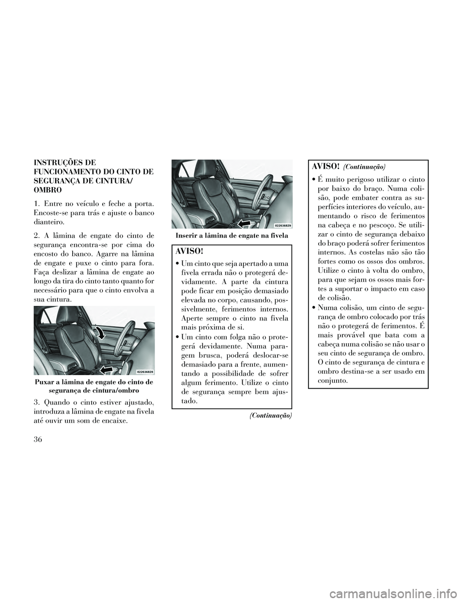 Lancia Thema 2014  Manual de Uso e Manutenção (in Portuguese) INSTRUÇÕES DE
FUNCIONAMENTO DO CINTO DE
SEGURANÇA DE CINTURA/
OMBRO
1. Entre no veículo e feche a porta.
Encoste-se para trás e ajuste o banco
dianteiro.
2. A lâmina de engate do cinto de
segura