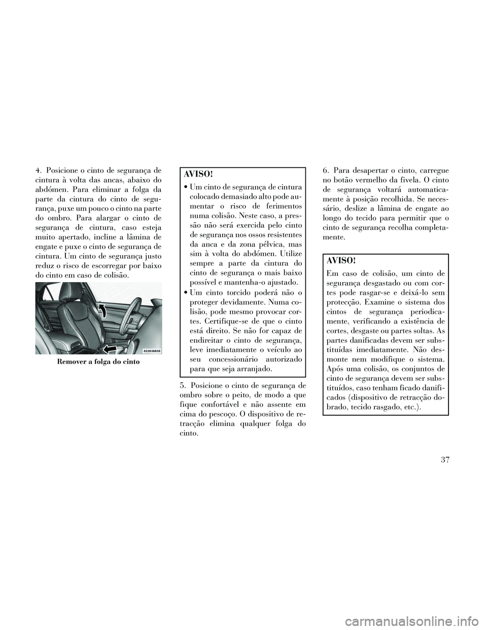Lancia Thema 2014  Manual de Uso e Manutenção (in Portuguese) 4. Posicione o cinto de segurança de
cintura à volta das ancas, abaixo do
abdómen. Para eliminar a folga da
parte da cintura do cinto de segu-
rança, puxe um pouco o cinto na parte
do ombro. Para 