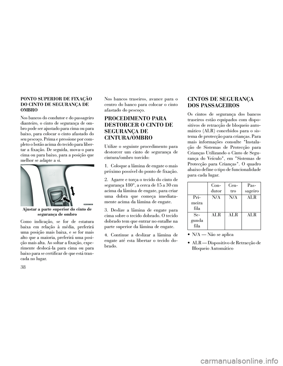 Lancia Thema 2014  Manual de Uso e Manutenção (in Portuguese) PONTO SUPERIOR DE FIXAÇÃO
DO CINTO DE SEGURANÇA DE
OMBRO
Nos bancos do condutor e do passageiro
dianteiro, o cinto de segurança de om-
bro pode ser ajustado para cima ou para
baixo, para colocar o