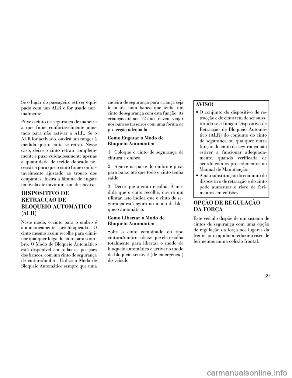 Lancia Thema 2014  Manual de Uso e Manutenção (in Portuguese) Se o lugar do passageiro estiver equi-
pado com um ALR e for usado nor-
malmente:
Puxe o cinto de segurança de maneira
a que fique confortavelmente ajus-
tado para não activar o ALR. Se o
ALR for ac