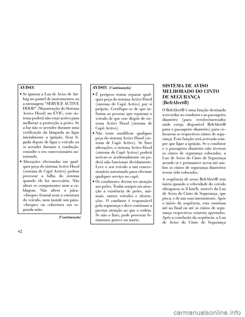 Lancia Thema 2014  Manual de Uso e Manutenção (in Portuguese) AVISO!
 Se ignorar a Luz de Aviso de Air-bag no painel de instrumentos ou
a mensagem "SERVICE ACTIVE
HOOD" (Manutenção do Sistema
Active Hood) no EVIC, este sis-
tema poderá não estar activo para
