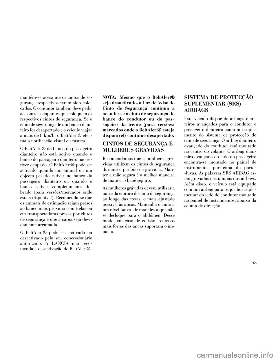 Lancia Thema 2014  Manual de Uso e Manutenção (in Portuguese) mantém-se acesa até os cintos de se-
gurança respectivos terem sido colo-
cados. O condutor também deve pedir
aos outros ocupantes que coloquem os
respectivos cintos de segurança. Se o
cinto de s