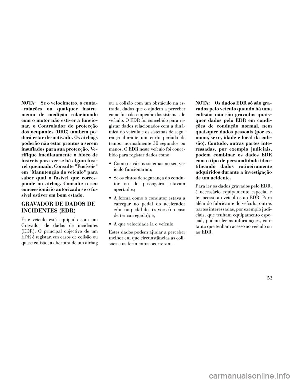 Lancia Thema 2014  Manual de Uso e Manutenção (in Portuguese) NOTA: Se o velocímetro, o conta-
-rotações ou qualquer instru-
mento de medição relacionado
com o motor não estiver a funcio-
nar, o Controlador de protecção
dos ocupantes (ORC) também po-
de