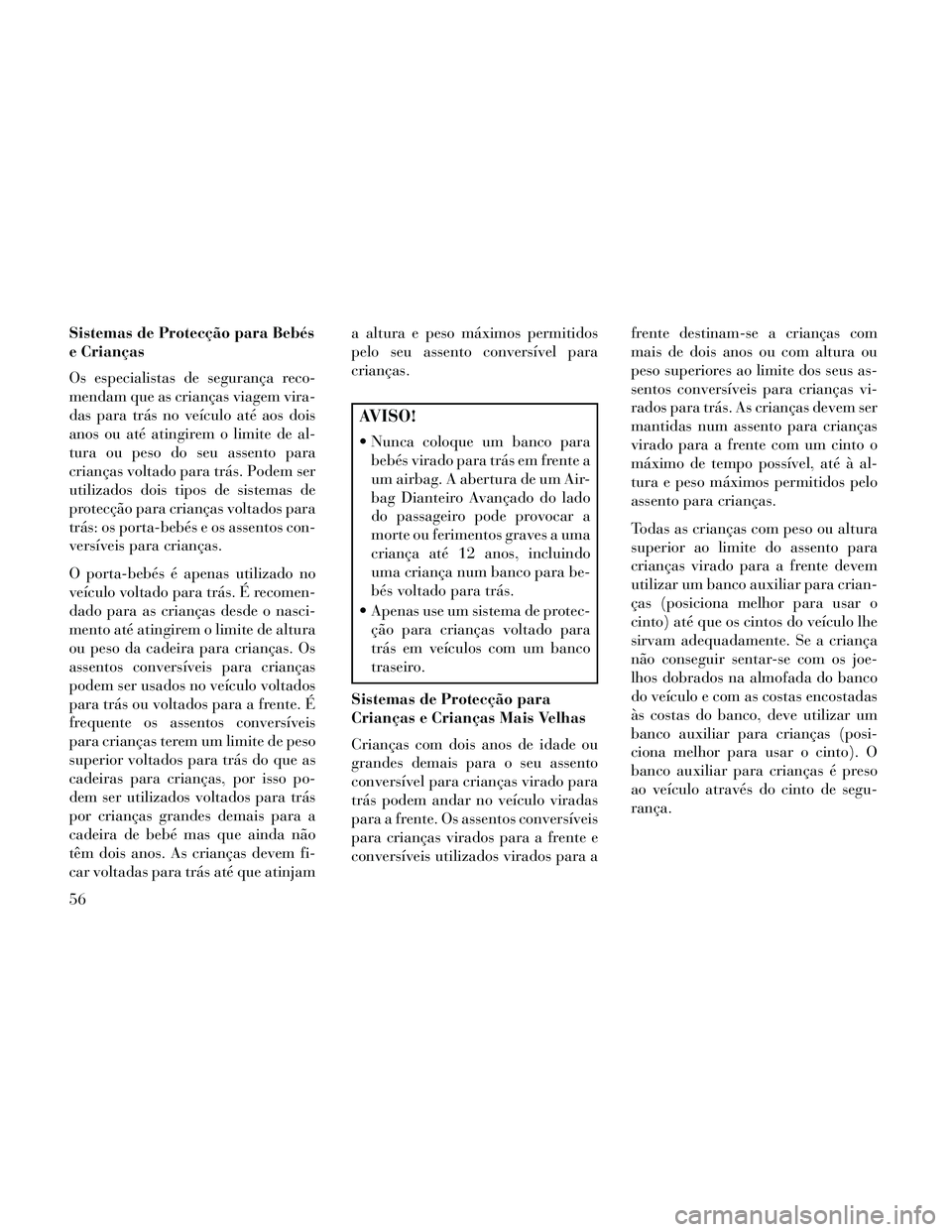 Lancia Thema 2014  Manual de Uso e Manutenção (in Portuguese) Sistemas de Protecção para Bebés
e Crianças
Os especialistas de segurança reco-
mendam que as crianças viagem vira-
das para trás no veículo até aos dois
anos ou até atingirem o limite de al