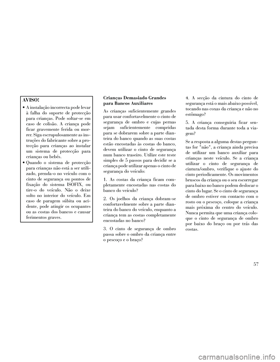 Lancia Thema 2014  Manual de Uso e Manutenção (in Portuguese) AVISO!
 A instalação incorrecta pode levarà falha do suporte de protecção
para crianças. Pode soltar-se em
caso de colisão. A criança pode
ficar gravemente ferida ou mor-
rer. Siga escrupulosa