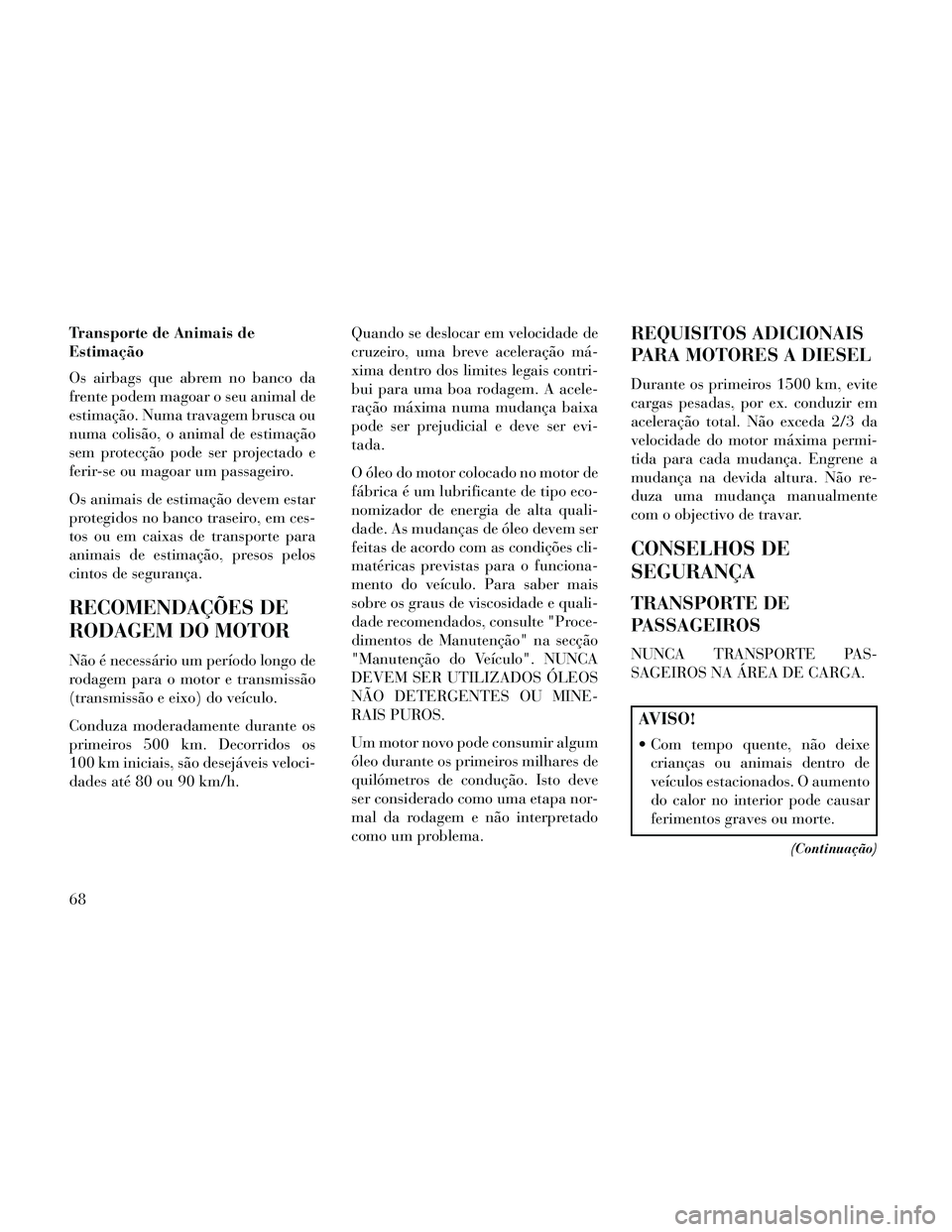 Lancia Thema 2014  Manual de Uso e Manutenção (in Portuguese) Transporte de Animais de
Estimação
Os airbags que abrem no banco da
frente podem magoar o seu animal de
estimação. Numa travagem brusca ou
numa colisão, o animal de estimação
sem protecção po
