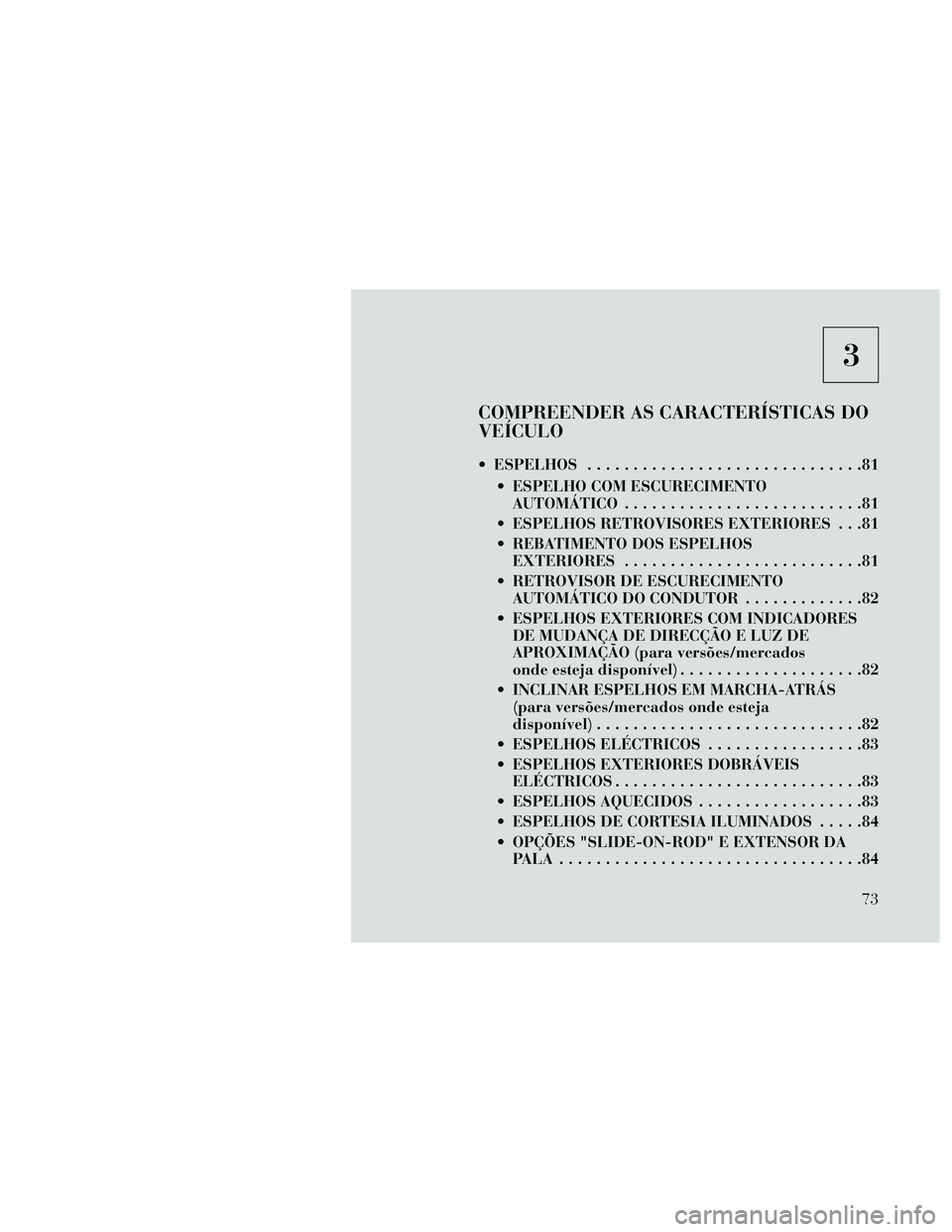 Lancia Thema 2014  Manual de Uso e Manutenção (in Portuguese) 3
COMPREENDER AS CARACTERÍSTICAS DO
VEÍCULO
 ESPELHOS..............................81
 ESPELHO COM ESCURECIMENTO AUTOMÁTICO ..........................81
 ESPELHOS RETROVISORES EXTERIORES . . .81
 R