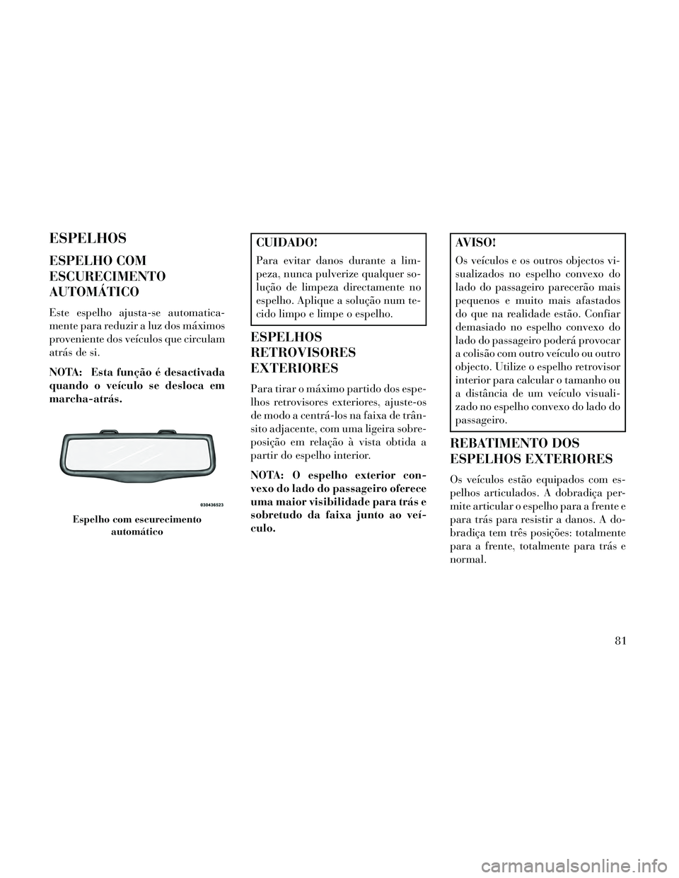Lancia Thema 2014  Manual de Uso e Manutenção (in Portuguese) ESPELHOS
ESPELHO COM
ESCURECIMENTO
AUTOMÁTICO
Este espelho ajusta-se automatica-
mente para reduzir a luz dos máximos
proveniente dos veículos que circulam
atrás de si.
NOTA: Esta função é desa