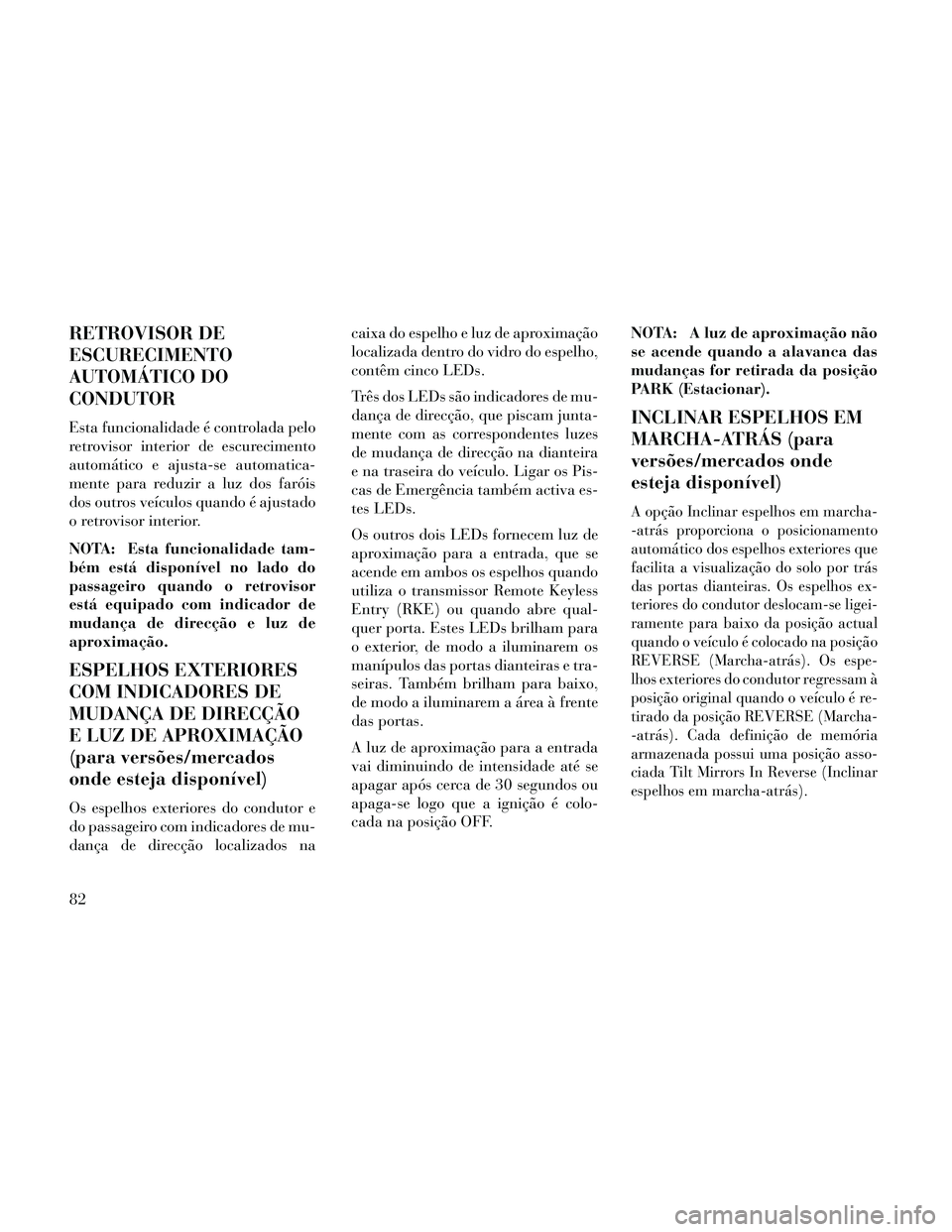 Lancia Thema 2014  Manual de Uso e Manutenção (in Portuguese) RETROVISOR DE
ESCURECIMENTO
AUTOMÁTICO DO
CONDUTOR
Esta funcionalidade é controlada pelo
retrovisor interior de escurecimento
automático e ajusta-se automatica-
mente para reduzir a luz dos faróis