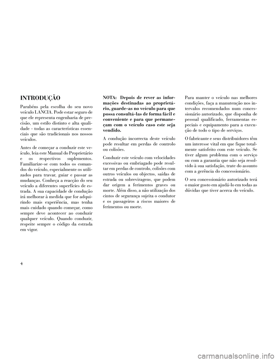 Lancia Thema 2014  Manual de Uso e Manutenção (in Portuguese) INTRODUÇÃO
Parabéns pela escolha do seu novo
veículo LANCIA. Pode estar seguro de
que ele representa engenharia de pre-
cisão, um estilo distinto e alta quali-
dade - todas as características es
