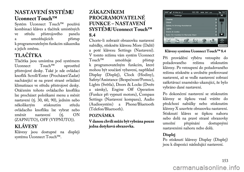 Lancia Thema 2011  Návod k použití a údržbě (in Czech) NASTAVENÍ SYSTÉMU 
Uconnect Touch™ 
Systém Uconnect Touch™ používá 
kombinaci kláves a tlačítek umístěných
ve středu přístrojového panelu
a umožňujících přístup
k programovat