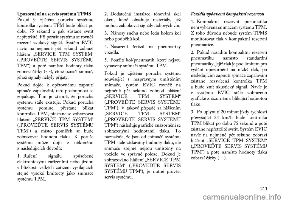 Lancia Thema 2012 Návod k použití a údržbě (in Czech) Upozornění na servis systému TPMSPokud je zjištěna porucha systému,
kontrolka systému TPM bude blikat po
dobu 75 sekund a pak zůstane svítit
nepřetržitě. Při poruše systému se rovněž Lancia Thema 2012 Návod k použití a údržbě (in Czech) Upozornění na servis systému TPMSPokud je zjištěna porucha systému,
kontrolka systému TPM bude blikat po
dobu 75 sekund a pak zůstane svítit
nepřetržitě. Při poruše systému se rovněž