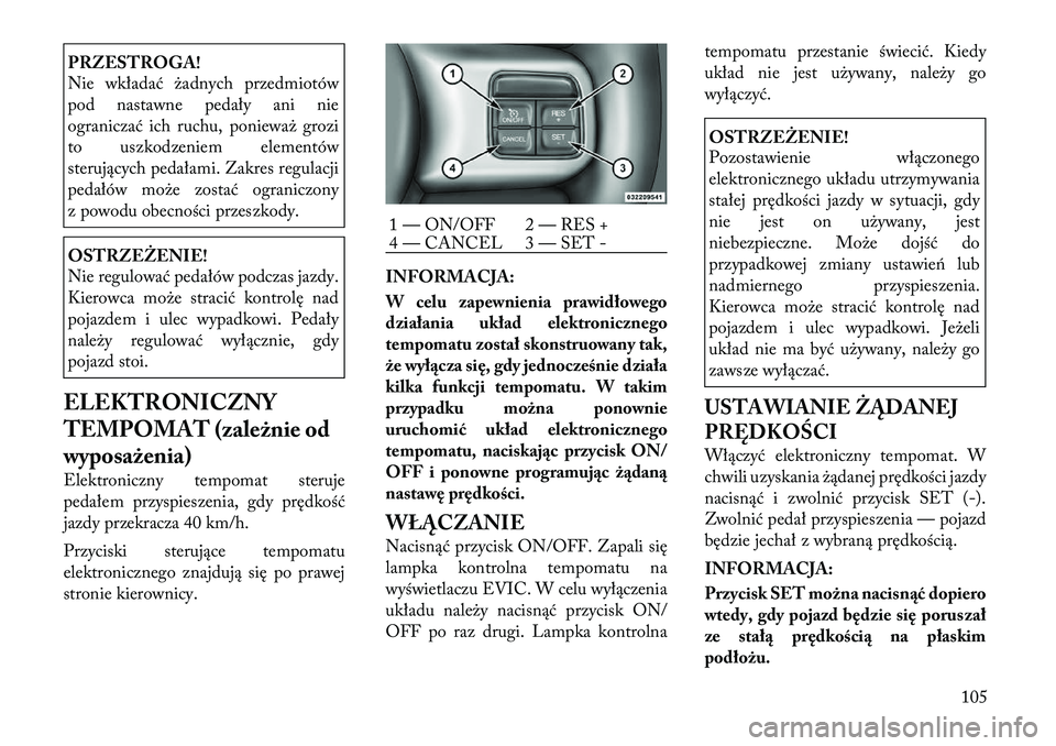 Lancia Thema 2012  Instrukcja obsługi (in Polish) PRZESTROGA! 
Nie wkładać żadnych przedmiotów 
pod nastawne pedały ani nie
ograniczać ich ruchu, ponieważ grozi
to uszkodzeniem elementów
sterujących pedałami. Zakres regulacji
pedałów moż