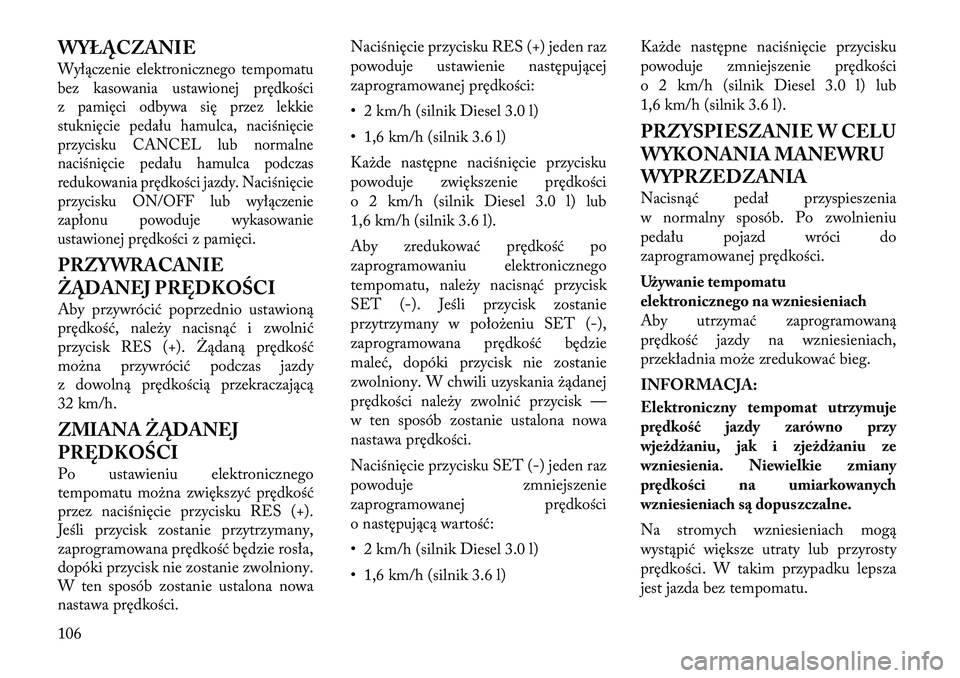 Lancia Thema 2012  Instrukcja obsługi (in Polish) WYŁĄCZANIEWyłączenie elektronicznego tempomatu 
bez kasowania ustawionej prędkości
z pamięci odbywa się przez lekkie
stuknięcie pedału hamulca, naciśnięcie
przycisku CANCEL lub normalne
na