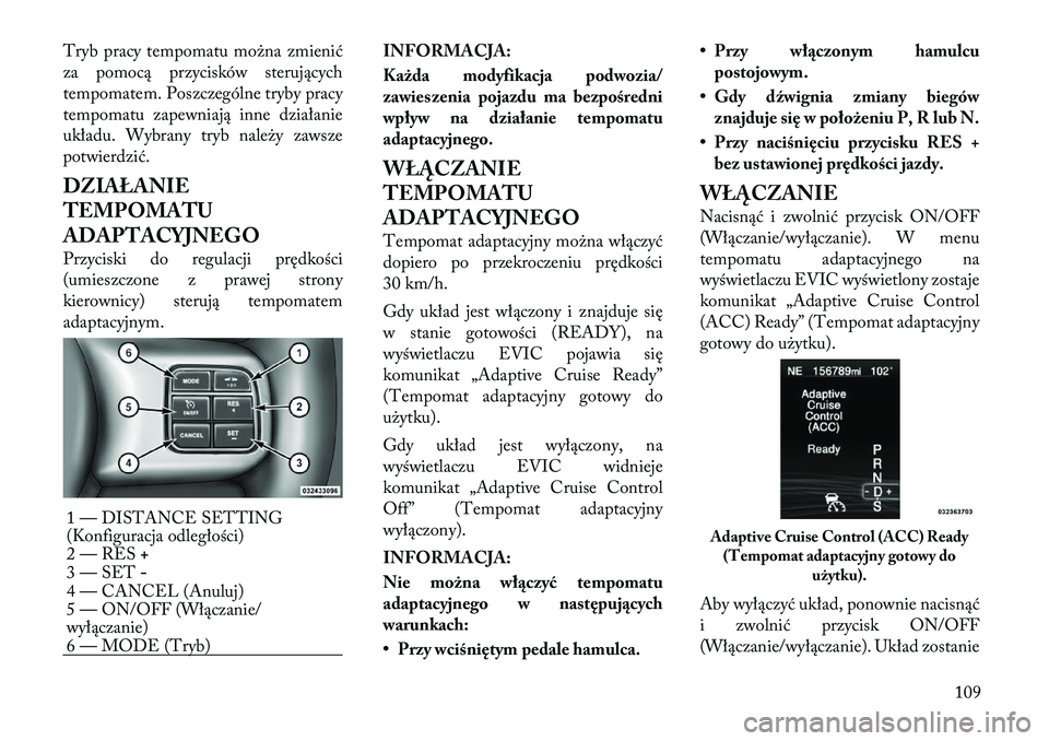 Lancia Thema 2012  Instrukcja obsługi (in Polish) Tryb pracy tempomatu można zmienić 
za pomocą przycisków sterujących
tempomatem. Poszczególne tryby pracy
tempomatu zapewniają inne działanie
układu. Wybrany tryb należy zawsze
potwierdzić.