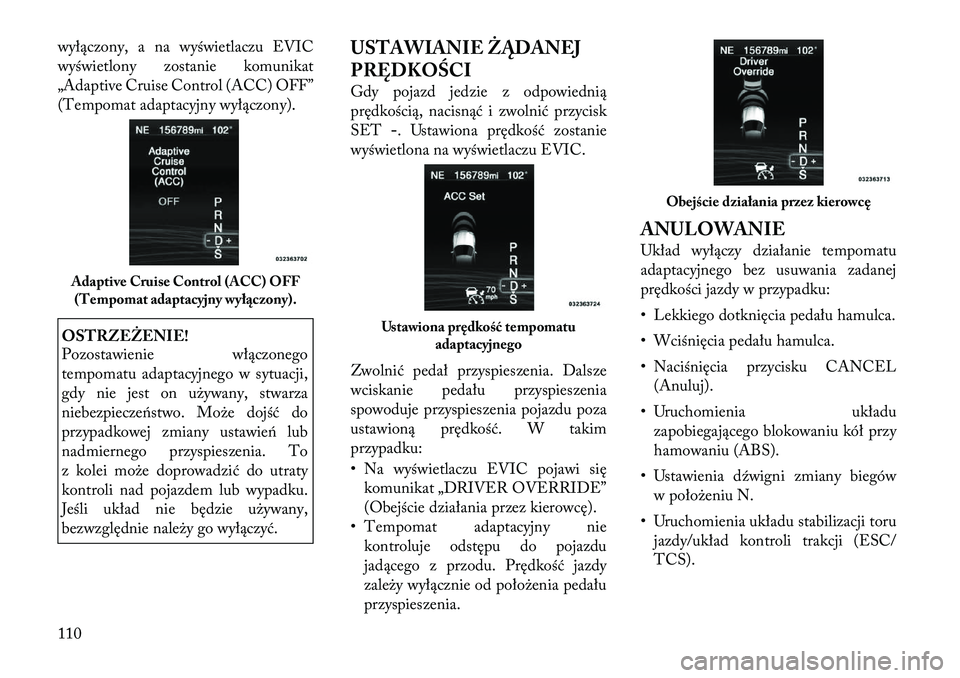 Lancia Thema 2012  Instrukcja obsługi (in Polish) wyłączony, a na wyświetlaczu EVIC 
wyświetlony zostanie komunikat
„Adaptive Cruise Control (ACC) OFF”
(Tempomat adaptacyjny wyłączony).OSTRZEŻENIE! 
Pozostawienie włączonego 
tempomatu ad