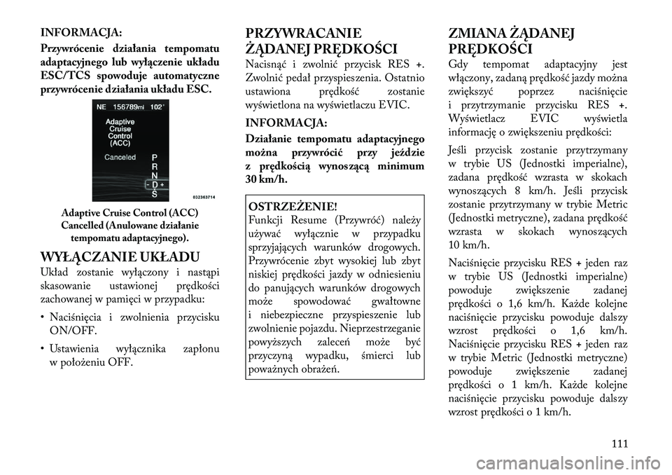 Lancia Thema 2012  Instrukcja obsługi (in Polish) INFORMACJA: 
Przywrócenie działania tempomatu 
adaptacyjnego lub wyłączenie układu
ESC/TCS spowoduje automatyczne
przywrócenie działania układu ESC. 
WYŁĄCZANIE UKŁADU 
Układ zostanie wył