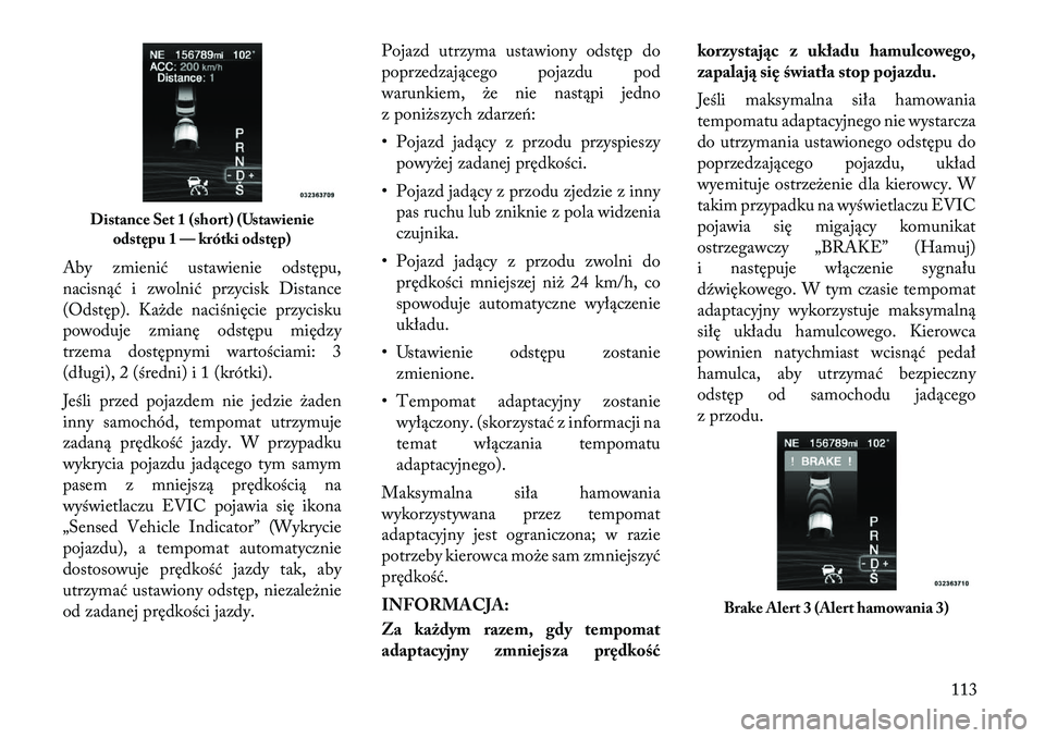 Lancia Thema 2012  Instrukcja obsługi (in Polish) Aby zmienić ustawienie odstępu, 
nacisnąć i zwolnić przycisk Distance
(Odstęp). Każde naciśnięcie przycisku
powoduje zmianę odstępu między
trzema dostępnymi wartościami: 3
(długi), 2 (