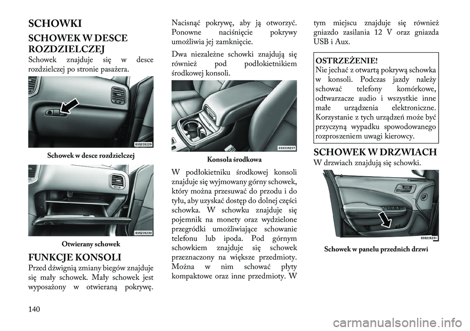 Lancia Thema 2012  Instrukcja obsługi (in Polish) SCHOWKI 
SCHOWEK W DESCE 
ROZDZIELCZEJ 
Schowek znajduje się w desce 
rozdzielczej po stronie pasażera. 
FUNKCJE KONSOLI 
Przed dźwignią zmiany biegów znajduje 
się mały schowek. Mały schowek 
