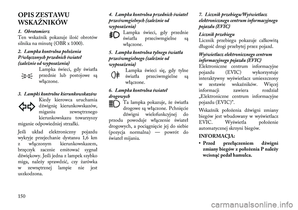 Lancia Thema 2012 Instrukcja obsługi (in Polish) OPIS ZESTAWU
WSKAŹNIKÓW
1. Obrotomierz
Ten wskaźnik pokazuje ilość obrotów
silnika na minutę (OBR x 1000).
2. Lampka kontrolna położenia
P/włączonych przednich świateł
(zależnie od Lancia Thema 2012 Instrukcja obsługi (in Polish) OPIS ZESTAWU
WSKAŹNIKÓW
1. Obrotomierz
Ten wskaźnik pokazuje ilość obrotów
silnika na minutę (OBR x 1000).
2. Lampka kontrolna położenia
P/włączonych przednich świateł
(zależnie od