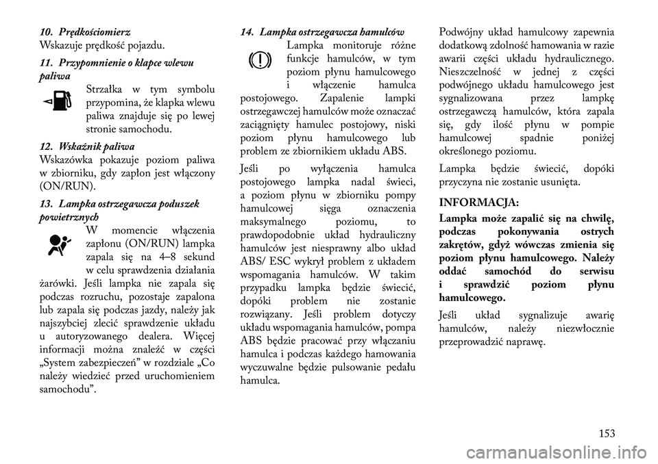 Lancia Thema 2012 Instrukcja obsługi (in Polish) 10. Prędkościomierz
Wskazuje prędkość pojazdu.
11. Przypomnienie o klapce wlewu
paliwaStrzałka w tym symbolu
przypomina, że klapka wlewu
paliwa znajduje się po lewej
stronie samochodu.
12. Lancia Thema 2012 Instrukcja obsługi (in Polish) 10. Prędkościomierz
Wskazuje prędkość pojazdu.
11. Przypomnienie o klapce wlewu
paliwaStrzałka w tym symbolu
przypomina, że klapka wlewu
paliwa znajduje się po lewej
stronie samochodu.
12.