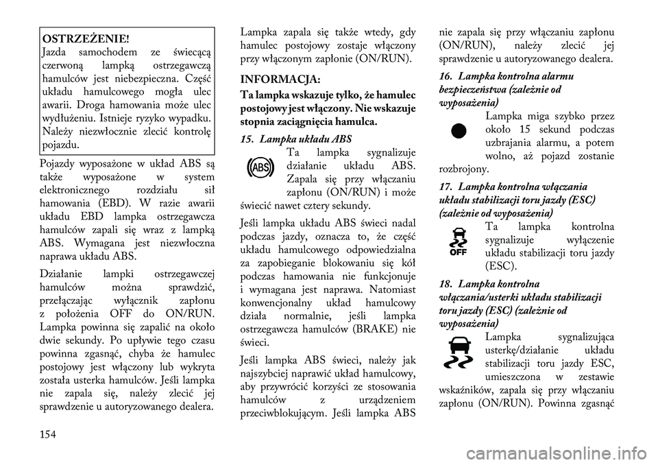 Lancia Thema 2012 Instrukcja obsługi (in Polish) OSTRZEŻENIE!
Jazda samochodem ze świecącą
czerwoną lampką ostrzegawczą
hamulców jest niebezpieczna. Część
układu hamulcowego mogła ulec
awarii. Droga hamowania może ulec
wydłużeniu. Lancia Thema 2012 Instrukcja obsługi (in Polish) OSTRZEŻENIE!
Jazda samochodem ze świecącą
czerwoną lampką ostrzegawczą
hamulców jest niebezpieczna. Część
układu hamulcowego mogła ulec
awarii. Droga hamowania może ulec
wydłużeniu.