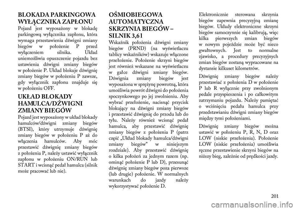 Lancia Thema 2012 Instrukcja obsługi (in Polish) BLOKADA PARKINGOWA
WYŁĄCZNIKA ZAPŁONU
Pojazd jest wyposażony w blokadę
parkingową wyłącznika zapłonu, która
wymaga przestawienia dźwigni zmiany
biegów w położenie P przed
wyłączenie Lancia Thema 2012 Instrukcja obsługi (in Polish) BLOKADA PARKINGOWA
WYŁĄCZNIKA ZAPŁONU
Pojazd jest wyposażony w blokadę
parkingową wyłącznika zapłonu, która
wymaga przestawienia dźwigni zmiany
biegów w położenie P przed
wyłączenie