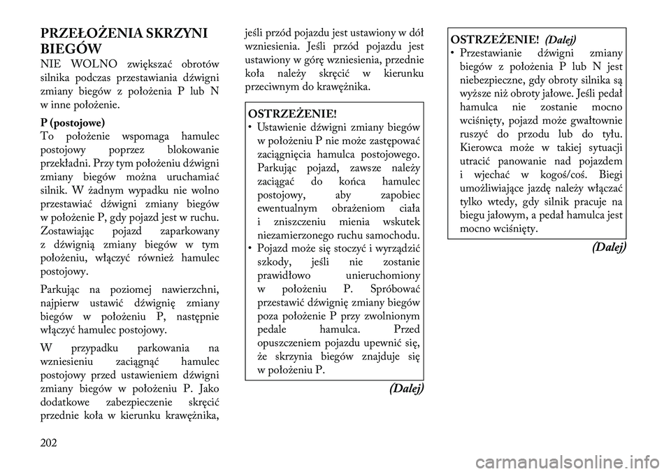 Lancia Thema 2012 Instrukcja obsługi (in Polish) PRZEŁOŻENIA SKRZYNI
BIEGÓW
NIE WOLNO zwiększać obrotów
silnika podczas przestawiania dźwigni
zmiany biegów z położenia P lub N
w inne położenie.
P (postojowe)
To położenie wspomaga Lancia Thema 2012 Instrukcja obsługi (in Polish) PRZEŁOŻENIA SKRZYNI
BIEGÓW
NIE WOLNO zwiększać obrotów
silnika podczas przestawiania dźwigni
zmiany biegów z położenia P lub N
w inne położenie.
P (postojowe)
To położenie wspomaga