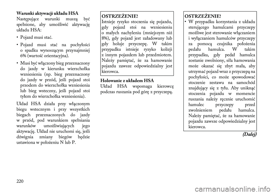 Lancia Thema 2012 Instrukcja obsługi (in Polish) Warunki aktywacji układu HSA
Następujące warunki muszą być
spełnione, aby umożliwić aktywację
układu HSA:
• Pojazd musi stać.
• Pojazd musi stać na pochyłościo spadku wynoszącym p Lancia Thema 2012 Instrukcja obsługi (in Polish) Warunki aktywacji układu HSA
Następujące warunki muszą być
spełnione, aby umożliwić aktywację
układu HSA:
• Pojazd musi stać.
• Pojazd musi stać na pochyłościo spadku wynoszącym p