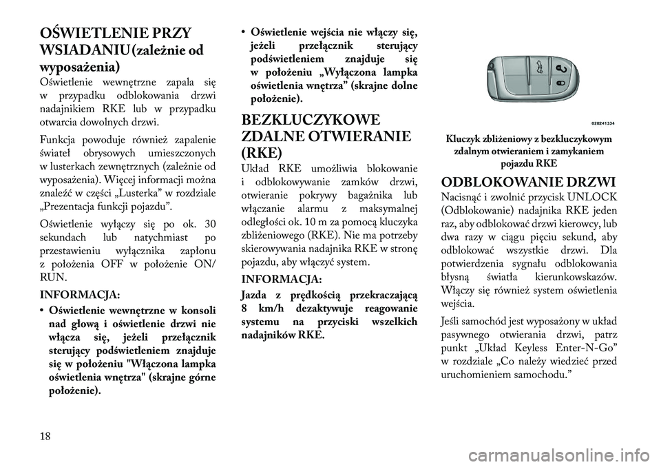 Lancia Thema 2012  Instrukcja obsługi (in Polish) OŚWIETLENIE PRZY 
WSIADANIU (zależnie od
wyposażenia) 
Oświetlenie wewnętrzne zapala się 
w przypadku odblokowania drzwi
nadajnikiem RKE lub w przypadku
otwarcia dowolnych drzwi. 
Funkcja powodu