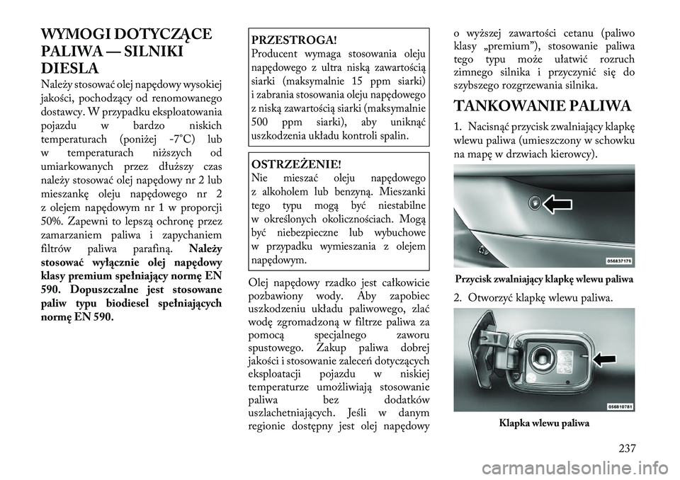 Lancia Thema 2012  Instrukcja obsługi (in Polish) WYMOGI DOTYCZĄCE 
PALIWA — SILNIKI
DIESLA 
Należy stosować olej napędowy wysokiej 
jakości, pochodzący od renomowanego
dostawcy. W przypadku eksploatowania
pojazdu w bardzo niskich
temperatura