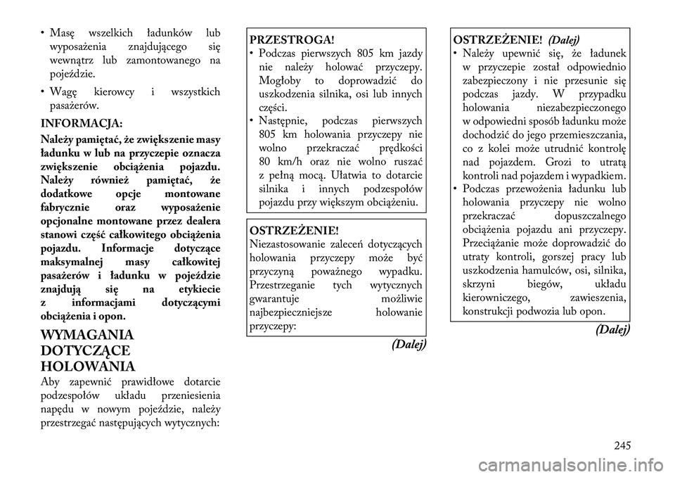 Lancia Thema 2012  Instrukcja obsługi (in Polish) • Masę wszelkich ładunków lubwyposażenia znajdującego się 
wewnątrz lub zamontowanego na
pojeździe.
• Wagę kierowcy i wszystkich pasażerów.
INFORMACJA: 
Należy pamiętać, że zwięks 