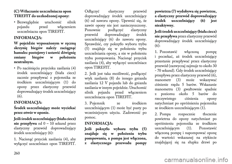 Lancia Thema 2012 Instrukcja obsługi (in Polish) (C) Wtłaczanie uszczelniacza opon
TIREFIT do uszkodzonej opony:
• Bezwzględnie uruchomić silnikpojazdu przed włączeniem
uszczelniacza opon TIREFIT.
INFORMACJA:
W pojeździe wyposażonym w r Lancia Thema 2012 Instrukcja obsługi (in Polish) (C) Wtłaczanie uszczelniacza opon
TIREFIT do uszkodzonej opony:
• Bezwzględnie uruchomić silnikpojazdu przed włączeniem
uszczelniacza opon TIREFIT.
INFORMACJA:
W pojeździe wyposażonym w r