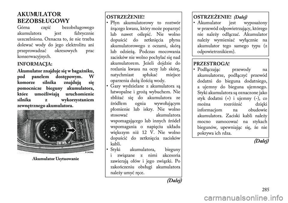 Lancia Thema 2012 Instrukcja obsługi (in Polish) AKUMULATOR
BEZOBSŁUGOWY
Górna część bezobsługowego
akumulatora jest fabrycznie
uszczelniona. Oznacza to, że nie trzeba
dolewać wody do jego elektrolitu ani
przeprowadzać okresowych prac
ko Lancia Thema 2012 Instrukcja obsługi (in Polish) AKUMULATOR
BEZOBSŁUGOWY
Górna część bezobsługowego
akumulatora jest fabrycznie
uszczelniona. Oznacza to, że nie trzeba
dolewać wody do jego elektrolitu ani
przeprowadzać okresowych prac
ko