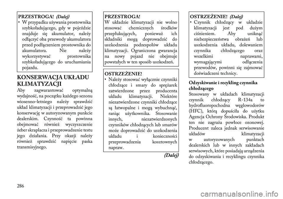 Lancia Thema 2012 Instrukcja obsługi (in Polish) PRZESTROGA!(Dalej)
• W przypadku używania prostownika
szybkoładującego, gdy w pojeździe
znajduje się akumulator, należy
odłączyć oba przewody akumulatora
przed podłączeniem prostownika d Lancia Thema 2012 Instrukcja obsługi (in Polish) PRZESTROGA!(Dalej)
• W przypadku używania prostownika
szybkoładującego, gdy w pojeździe
znajduje się akumulator, należy
odłączyć oba przewody akumulatora
przed podłączeniem prostownika d