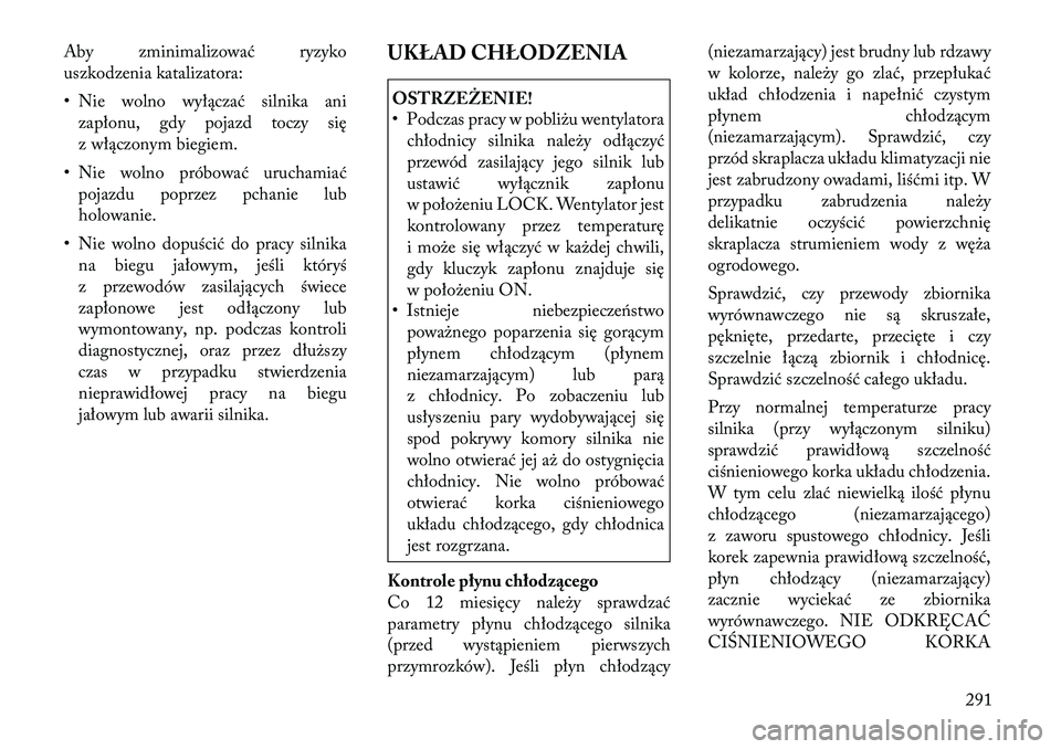 Lancia Thema 2012 Instrukcja obsługi (in Polish) Aby zminimalizować ryzyko
uszkodzenia katalizatora:
• Nie wolno wyłączać silnika anizapłonu, gdy pojazd toczy się
z włączonym biegiem.
• Nie wolno próbować uruchamiać pojazdu poprzez Lancia Thema 2012 Instrukcja obsługi (in Polish) Aby zminimalizować ryzyko
uszkodzenia katalizatora:
• Nie wolno wyłączać silnika anizapłonu, gdy pojazd toczy się
z włączonym biegiem.
• Nie wolno próbować uruchamiać pojazdu poprzez
