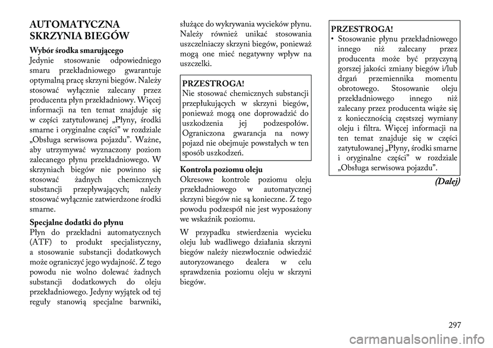 Lancia Thema 2012 Instrukcja obsługi (in Polish) AUTOMATYCZNA
SKRZYNIA BIEGÓW
Wybór środka smarującego
Jedynie stosowanie odpowiedniego
smaru przekładniowego gwarantuje
optymalną pracę skrzyni biegów. Należy
stosować wyłącznie zalecan Lancia Thema 2012 Instrukcja obsługi (in Polish) AUTOMATYCZNA
SKRZYNIA BIEGÓW
Wybór środka smarującego
Jedynie stosowanie odpowiedniego
smaru przekładniowego gwarantuje
optymalną pracę skrzyni biegów. Należy
stosować wyłącznie zalecan