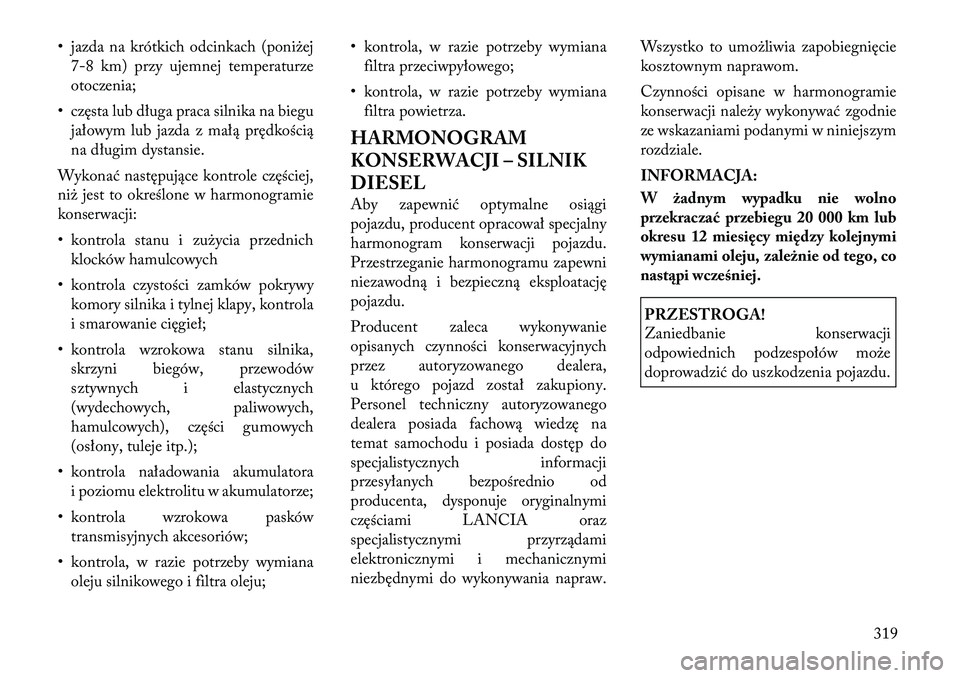 Lancia Thema 2011  Instrukcja obsługi (in Polish) • jazda na krótkich odcinkach (poniżej7-8 km) przy ujemnej temperaturze 
otoczenia;
• cz ęsta lub długa praca silnika na biegu
jałowym lub jazda z małą prędkością
na długim dystansie.
W