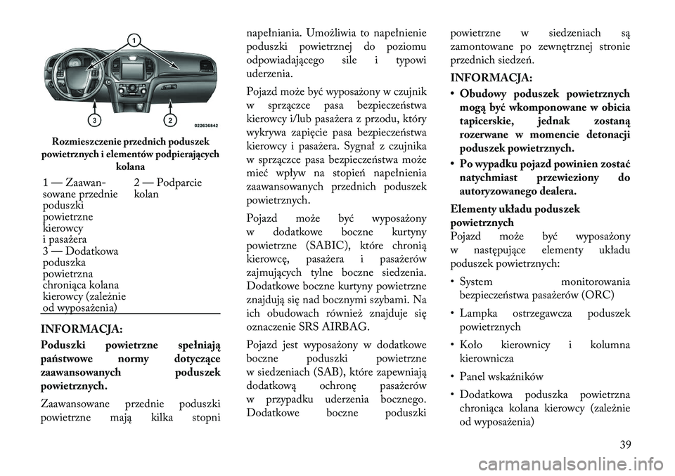 Lancia Thema 2012 Instrukcja obsługi (in Polish) INFORMACJA:
Poduszki powietrzne spełniają
państwowe normy dotyczące
zaawansowanych poduszek
powietrznych.
Zaawansowane przednie poduszki
powietrzne mają kilka stopninapełniania. Umożliwia t Lancia Thema 2012 Instrukcja obsługi (in Polish) INFORMACJA:
Poduszki powietrzne spełniają
państwowe normy dotyczące
zaawansowanych poduszek
powietrznych.
Zaawansowane przednie poduszki
powietrzne mają kilka stopninapełniania. Umożliwia t