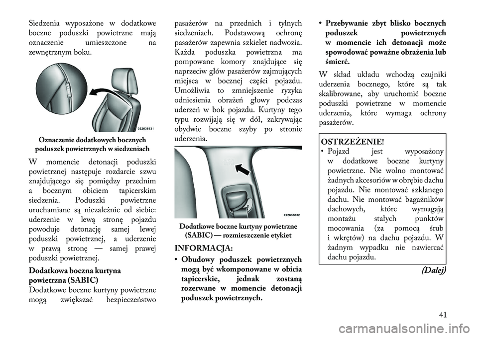 Lancia Thema 2012 Instrukcja obsługi (in Polish) Siedzenia wyposażone w dodatkowe
boczne poduszki powietrzne mają
oznaczenie umieszczone na
zewnętrznym boku.
W momencie detonacji poduszki
powietrznej następuje rozdarcie szwu
znajdującego si Lancia Thema 2012 Instrukcja obsługi (in Polish) Siedzenia wyposażone w dodatkowe
boczne poduszki powietrzne mają
oznaczenie umieszczone na
zewnętrznym boku.
W momencie detonacji poduszki
powietrznej następuje rozdarcie szwu
znajdującego si