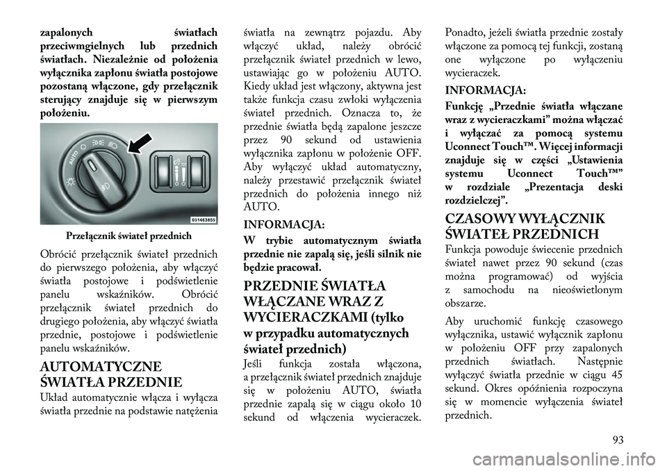 Lancia Thema 2012  Instrukcja obsługi (in Polish) zapalonych światłach 
przeciwmgielnych lub przednich
światłach. Niezależnie od położenia
wyłącznika zapłonu światła postojowe
pozostaną włączone, gdy przełącznik
sterujący znajduje s