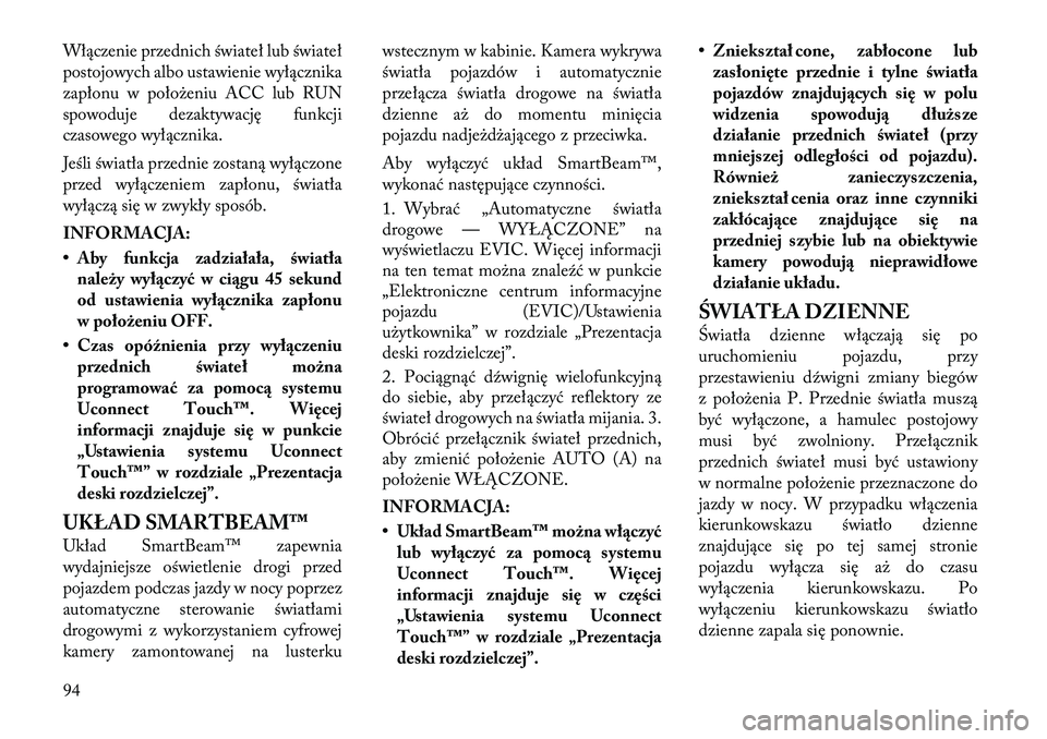 Lancia Thema 2012  Instrukcja obsługi (in Polish) Włączenie przednich świateł lub świateł 
postojowych albo ustawienie wyłącznika
zapłonu w położeniu ACC lub RUN
spowoduje dezaktywację funkcji
czasowego wyłącznika. 
Jeśli światła prz