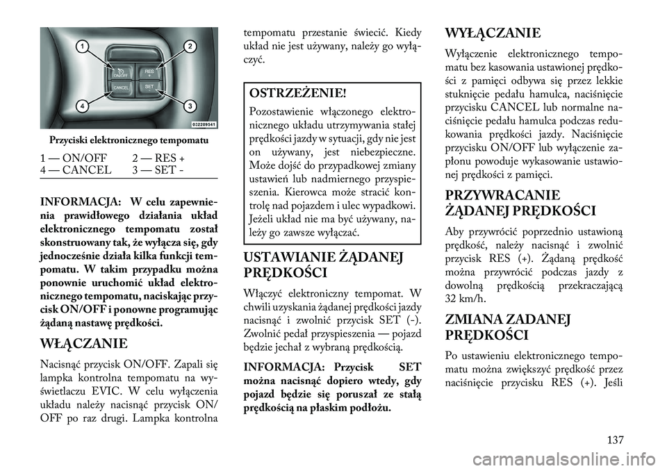 Lancia Thema 2013 Instrukcja obsługi (in Polish) INFORMACJA: W celu zapewnie-
nia prawidłowego działania układ
elektronicznego tempomatu został
skonstruowany tak, że wył\bcza się, gdy
jednocześnie działa kilka funkcji tem-
pomatu. W takim p Lancia Thema 2013 Instrukcja obsługi (in Polish) INFORMACJA: W celu zapewnie-
nia prawidłowego działania układ
elektronicznego tempomatu został
skonstruowany tak, że wył\bcza się, gdy
jednocześnie działa kilka funkcji tem-
pomatu. W takim p
