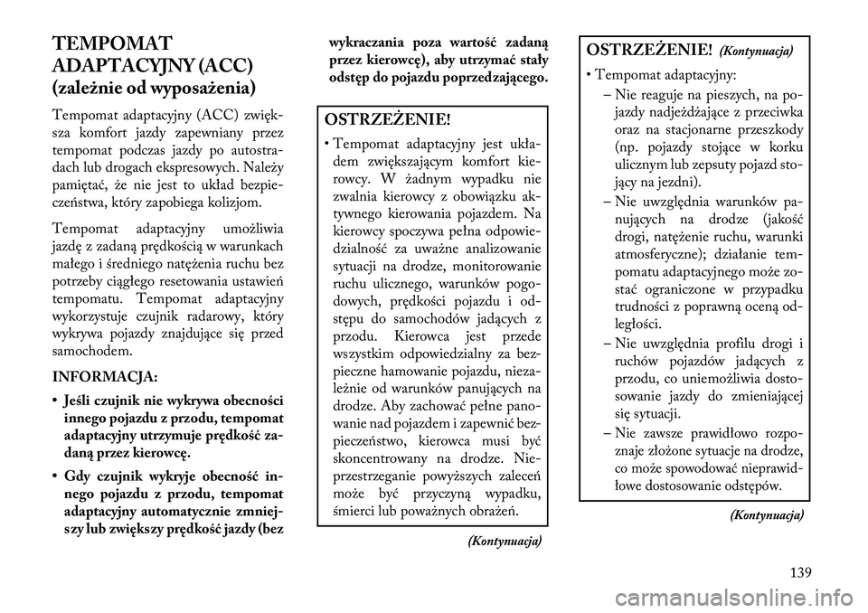Lancia Thema 2013 Instrukcja obsługi (in Polish) TEMPOMAT
ADAPTACYJNY (ACC)
(zależnie od wyposażenia)
Tempomat adaptacyjny (ACC) zwięk-
sza komfort jazdy zapewniany przez
tempomat podczas jazdy po autostra-
dach lub drogach ekspresowych. Nale\by
Lancia Thema 2013 Instrukcja obsługi (in Polish) TEMPOMAT
ADAPTACYJNY (ACC)
(zależnie od wyposażenia)
Tempomat adaptacyjny (ACC) zwięk-
sza komfort jazdy zapewniany przez
tempomat podczas jazdy po autostra-
dach lub drogach ekspresowych. Nale\by