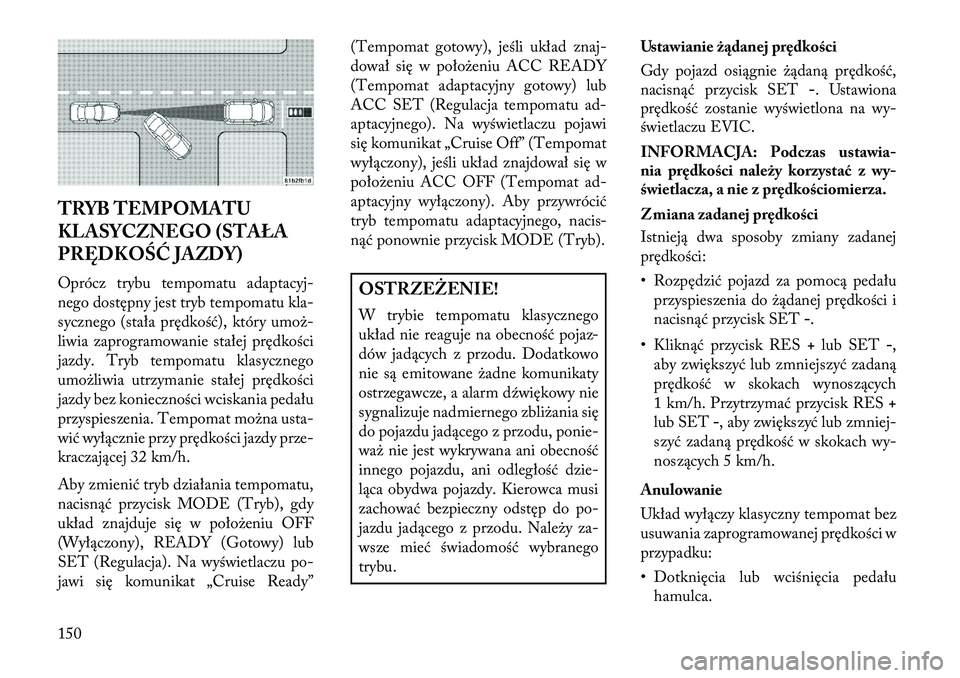 Lancia Thema 2013 Instrukcja obsługi (in Polish) TRYB TEMPOMATU
KLASYCZNEGO (STAŁA
PRĘDKOŚĆ JAZDY)
Oprócz trybu tempomatu adaptacyj-
nego dostępny jest tryb tempomatu kla-
sycznego (stała prędkość), który umo\b-
liwia zaprogramowanie sta Lancia Thema 2013 Instrukcja obsługi (in Polish) TRYB TEMPOMATU
KLASYCZNEGO (STAŁA
PRĘDKOŚĆ JAZDY)
Oprócz trybu tempomatu adaptacyj-
nego dostępny jest tryb tempomatu kla-
sycznego (stała prędkość), który umo\b-
liwia zaprogramowanie sta